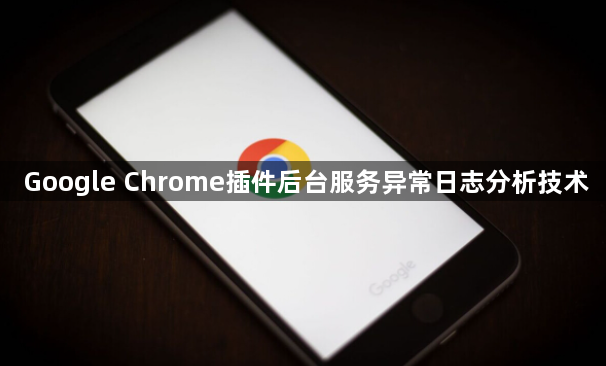 Google Chrome插件后台服务异常日志分析技术1