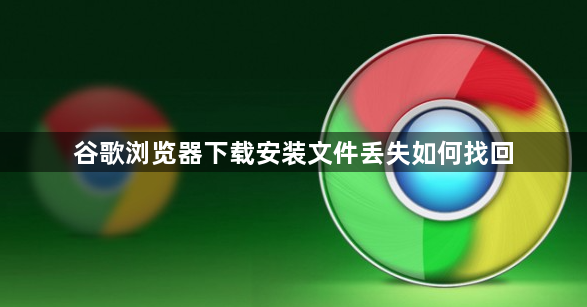 谷歌浏览器下载安装文件丢失如何找回1