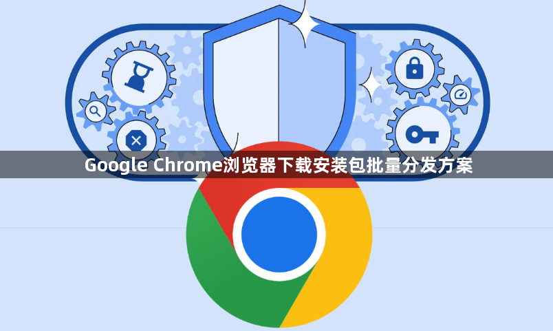 Google Chrome浏览器下载安装包批量分发方案1