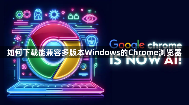 如何下载能兼容多版本Windows的Chrome浏览器1