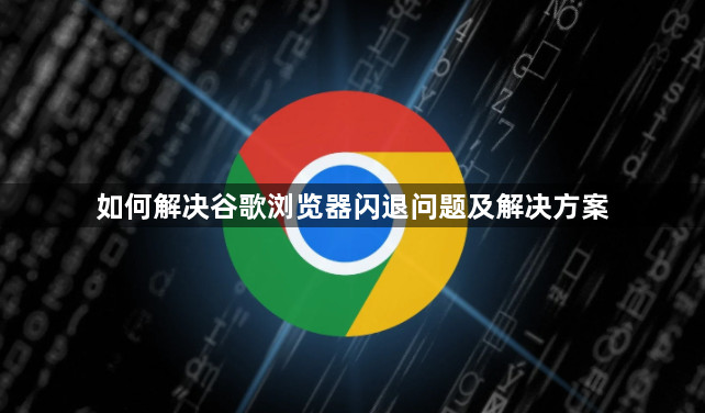 如何解决谷歌浏览器闪退问题及解决方案1