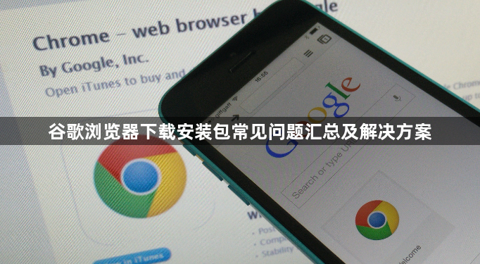 谷歌浏览器下载安装包常见问题汇总及解决方案1