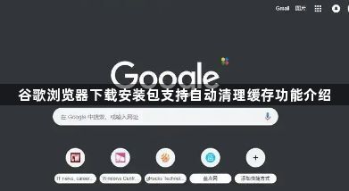 谷歌浏览器下载安装包支持自动清理缓存功能介绍1