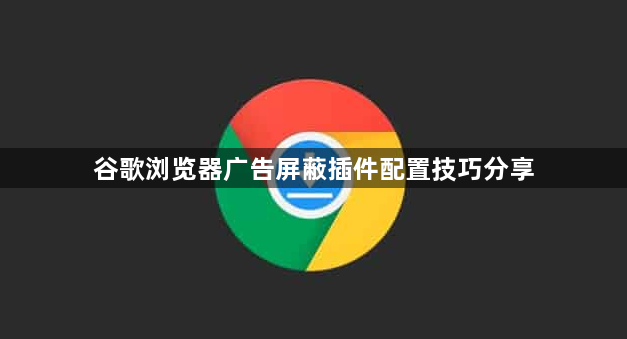 谷歌浏览器广告屏蔽插件配置技巧分享1