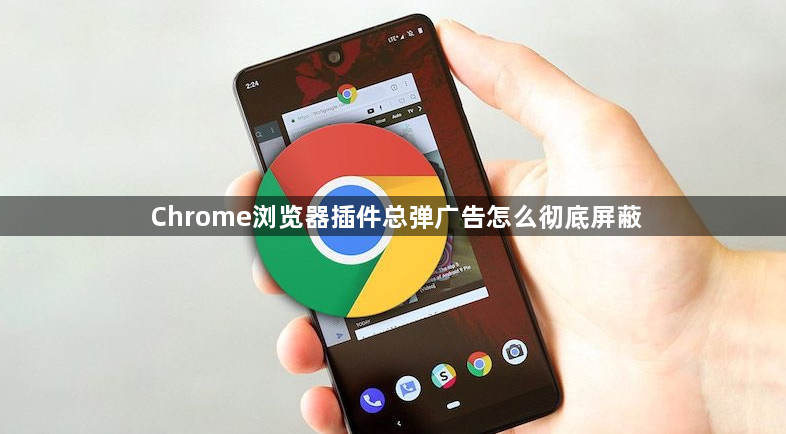 Chrome浏览器插件总弹广告怎么彻底屏蔽1