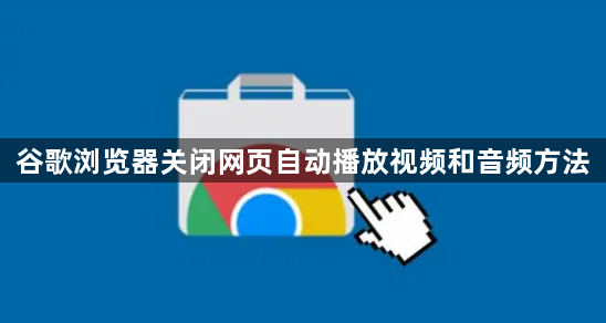 谷歌浏览器关闭网页自动播放视频和音频方法1