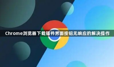 Chrome浏览器下载插件界面按钮无响应的解决操作1