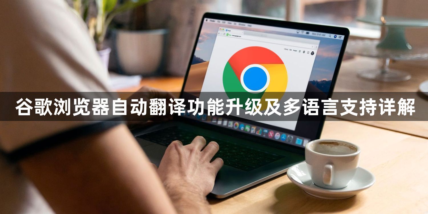 谷歌浏览器自动翻译功能升级及多语言支持详解1