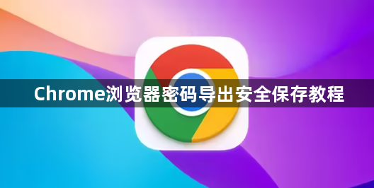 Chrome浏览器密码导出安全保存教程1