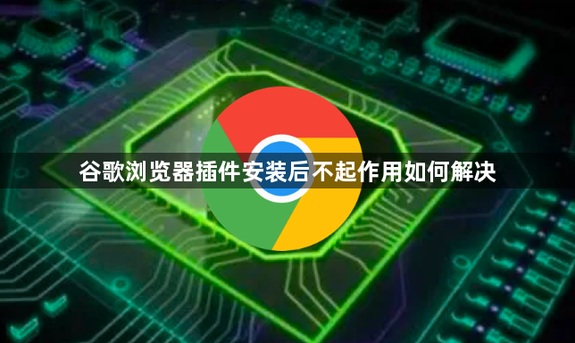谷歌浏览器插件安装后不起作用如何解决1