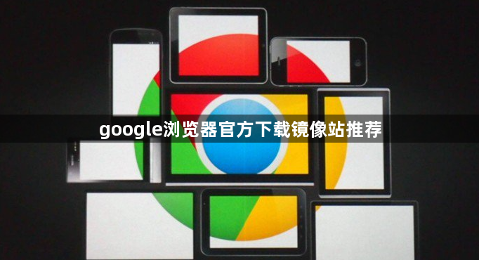 google浏览器官方下载镜像站推荐1