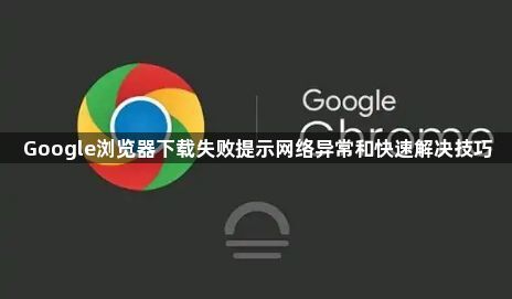 Google浏览器下载失败提示网络异常和快速解决技巧1