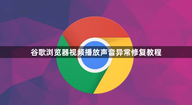 谷歌浏览器视频播放声音异常修复教程1