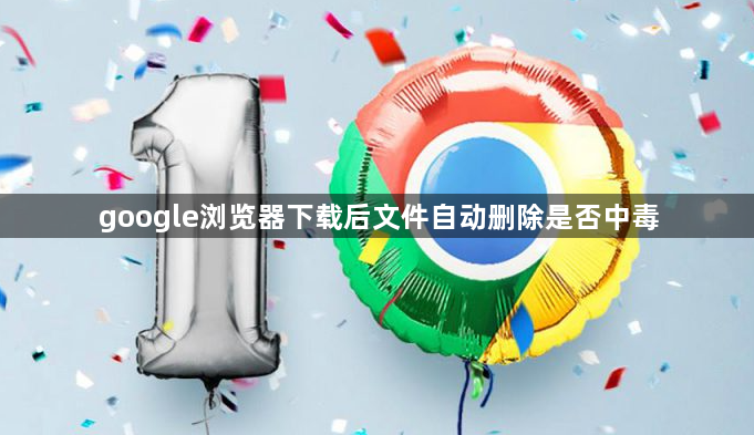 google浏览器下载后文件自动删除是否中毒1