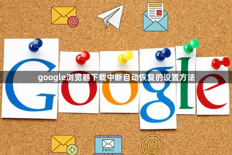 google浏览器下载中断自动恢复的设置方法1