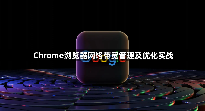 Chrome浏览器网络带宽管理及优化实战1