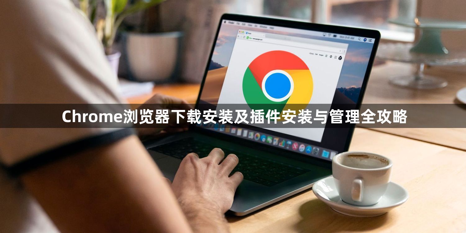 Chrome浏览器下载安装及插件安装与管理全攻略1