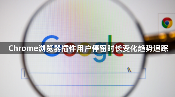 Chrome浏览器插件用户停留时长变化趋势追踪1