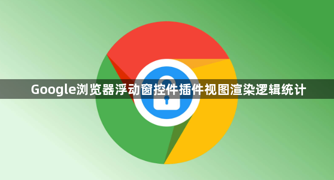 Google浏览器浮动窗控件插件视图渲染逻辑统计1
