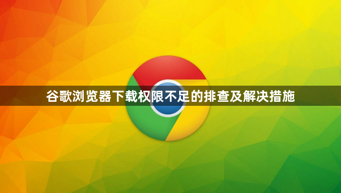谷歌浏览器下载权限不足的排查及解决措施1