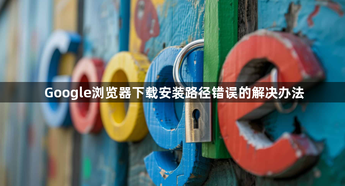 Google浏览器下载安装路径错误的解决办法1