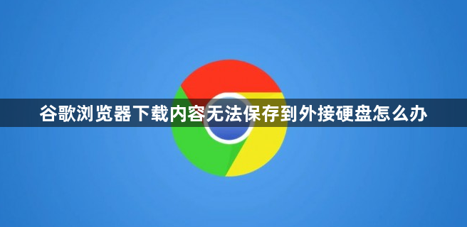 谷歌浏览器下载内容无法保存到外接硬盘怎么办1