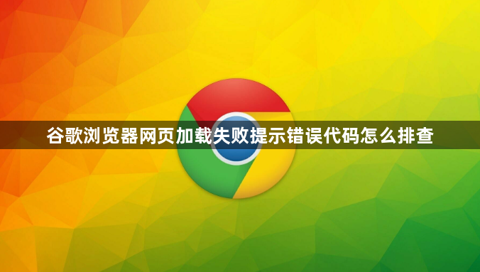 谷歌浏览器网页加载失败提示错误代码怎么排查1
