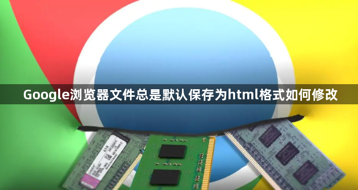 Google浏览器文件总是默认保存为html格式如何修改1