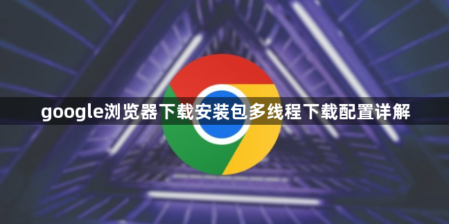 google浏览器下载安装包多线程下载配置详解1