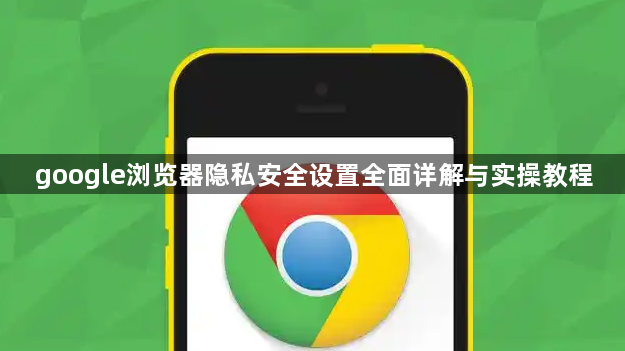 google浏览器隐私安全设置全面详解与实操教程1
