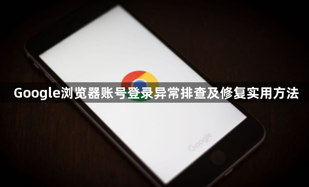 Google浏览器账号登录异常排查及修复实用方法1